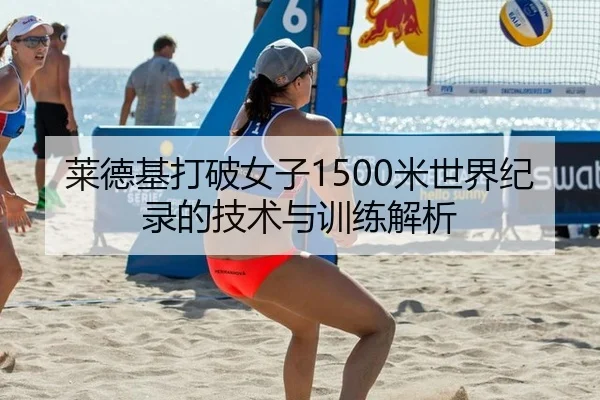 莱德基打破女子1500米世界纪录的技术与训练解析