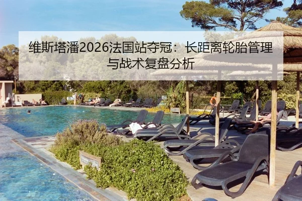 维斯塔潘2026法国站夺冠：长距离轮胎管理与战术复盘分析